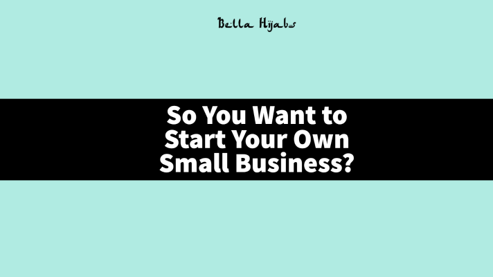 So You Want to Start Your Own Small Business?