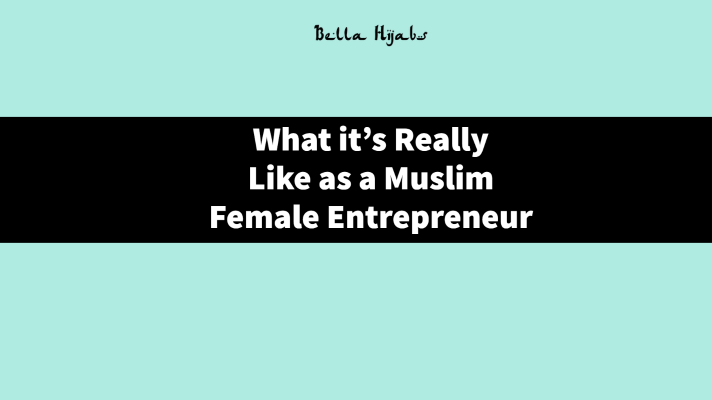 What it's Really Like as a Muslim Female Entrepreneur