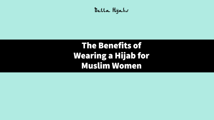 The Benefits of Wearing a Hijab for Muslim Women